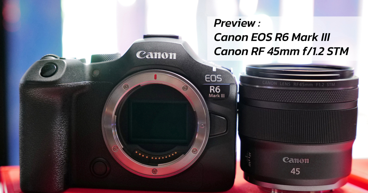 Preview : Canon EOS R6 Mark III และเลนส์ Canon RF 45mm f/1.2 STM 